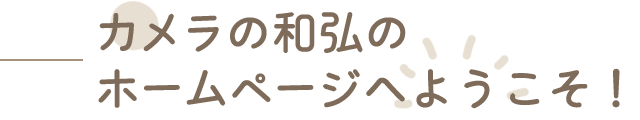 カメラの和弘のホームページへようこそ！！