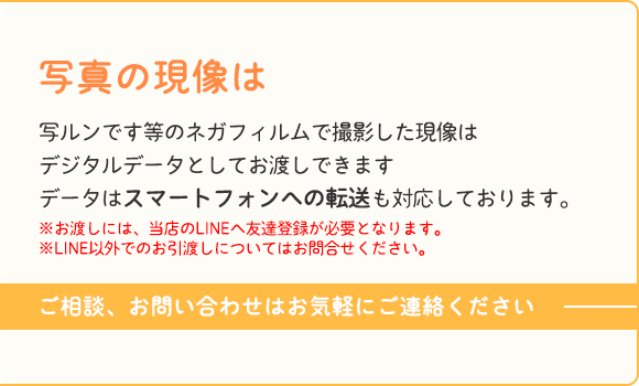 キャプション：写真の現像は 写ルンです等のネガフィルムで撮影した現像はデジタルデータとしてお渡しできます データはスマートフォンへの転送も対応しております。※お渡しには、当店のLINEへ友達登録が必要となります。 ※LINE以外でのお引渡しについてはお問合せください。