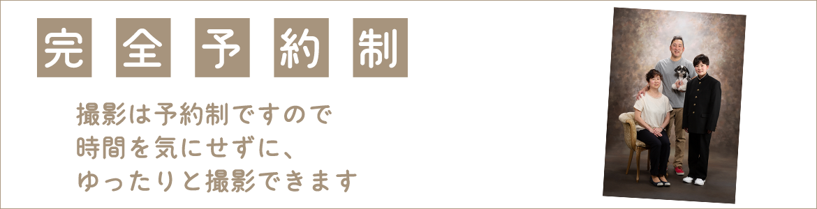 完全予約制 撮影は予約制ですので時間を気にせずに、ゆったりと撮影できます